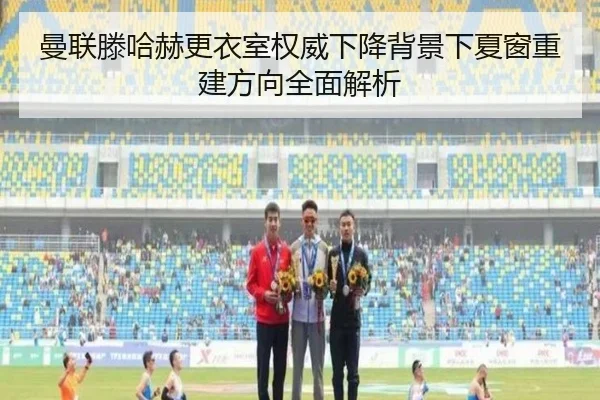 曼联滕哈赫更衣室权威下降背景下夏窗重建方向全面解析