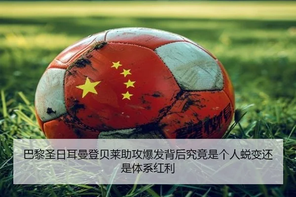 巴黎圣日耳曼登贝莱助攻爆发背后究竟是个人蜕变还是体系红利