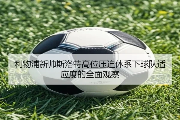 利物浦新帅斯洛特高位压迫体系下球队适应度的全面观察