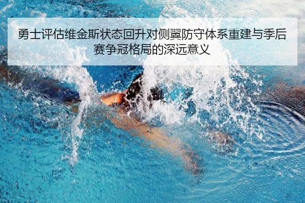 勇士评估维金斯状态回升对侧翼防守体系重建与季后赛争冠格局的深远意义