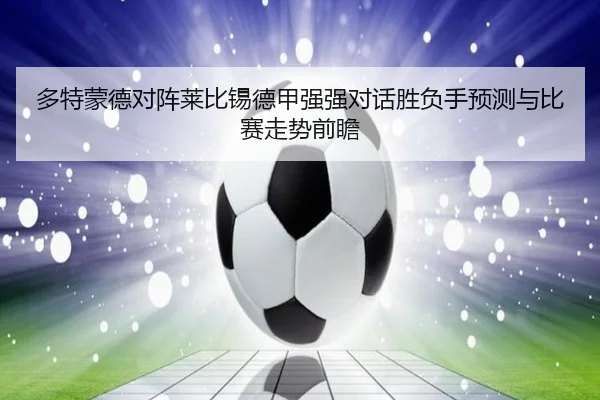 多特蒙德对阵莱比锡德甲强强对话胜负手预测与比赛走势前瞻（kaiyun）