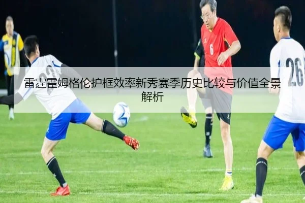 雷霆霍姆格伦护框效率新秀赛季历史比较与价值全景解析