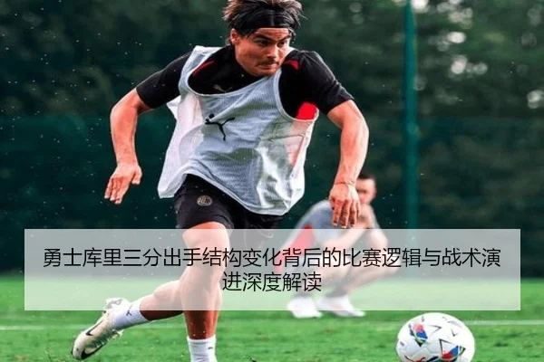 勇士库里三分出手结构变化背后的比赛逻辑与战术演进深度解读（kaiyun）
