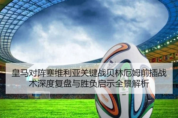 皇马对阵塞维利亚关键战贝林厄姆前插战术深度复盘与胜负启示全景解析 | kaiyun