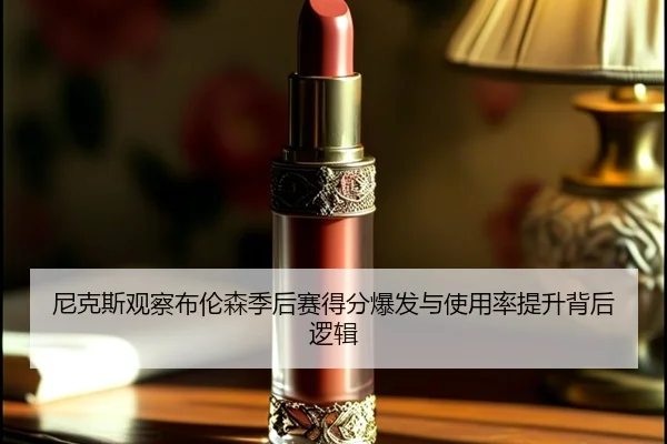 尼克斯观察布伦森季后赛得分爆发与使用率提升背后逻辑（kaiyun）
