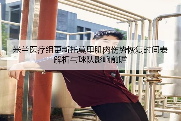 米兰医疗组更新托莫里肌肉伤势恢复时间表解析与球队影响前瞻（kaiyun）