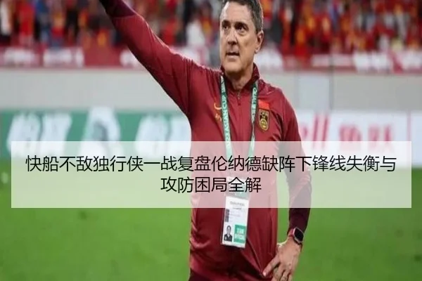 快船不敌独行侠一战复盘伦纳德缺阵下锋线失衡与攻防困局全解