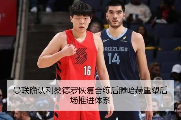 曼联确认利桑德罗恢复合练后滕哈赫重塑后场推进体系（kaiyun）